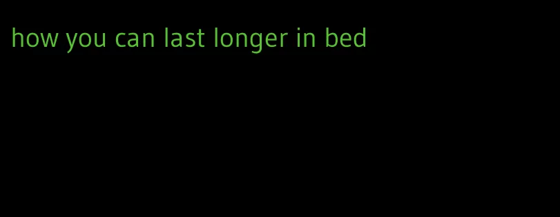 how you can last longer in bed