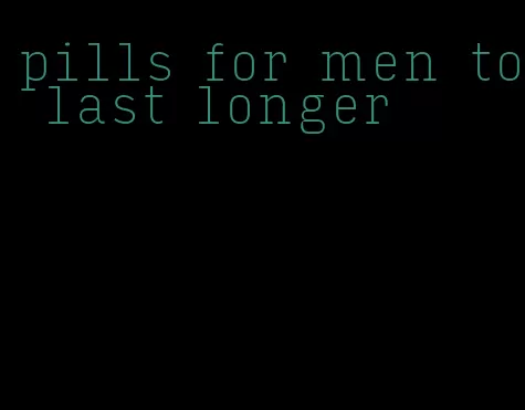 pills for men to last longer
