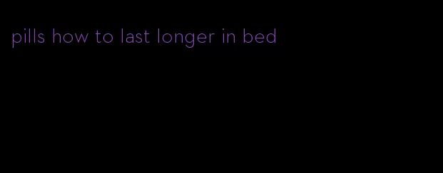 pills how to last longer in bed