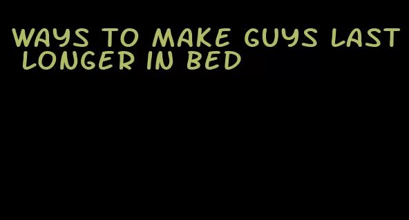 ways to make guys last longer in bed