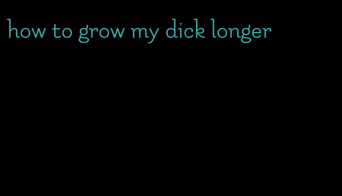 how to grow my dick longer