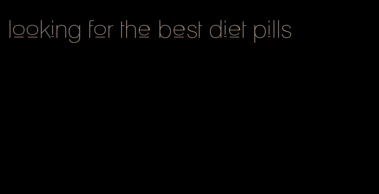 looking for the best diet pills