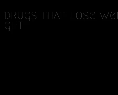 drugs that lose weight