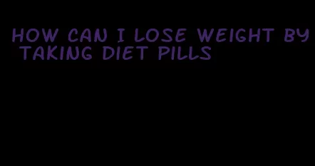 how can I lose weight by taking diet pills