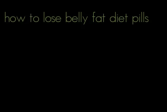 how to lose belly fat diet pills