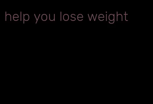 help you lose weight