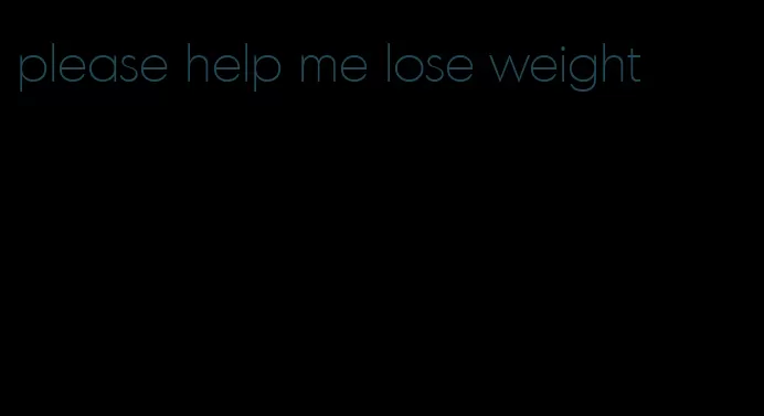 please help me lose weight