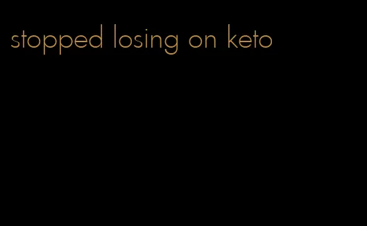 stopped losing on keto