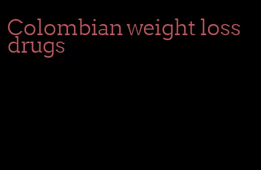 Colombian weight loss drugs