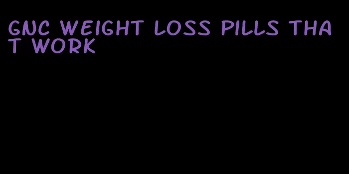 GNC weight loss pills that work