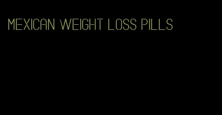 Mexican weight loss pills