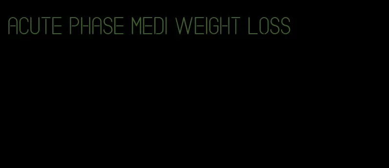 acute phase medi weight loss
