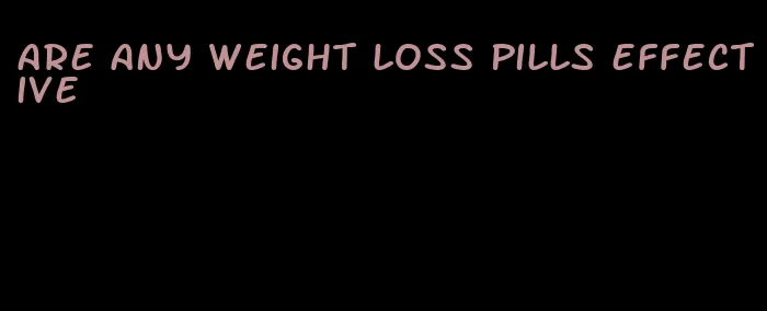 are any weight loss pills effective