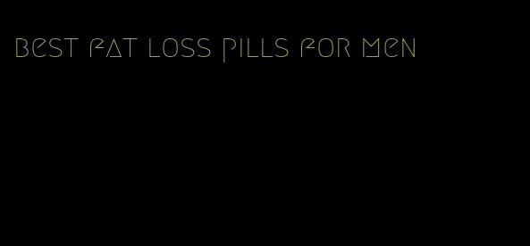 best fat loss pills for men