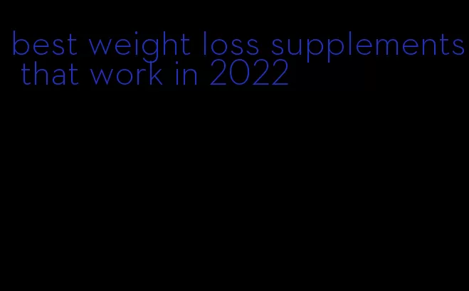 best weight loss supplements that work in 2022