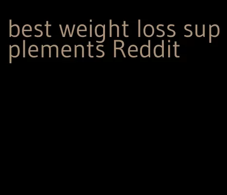 best weight loss supplements Reddit