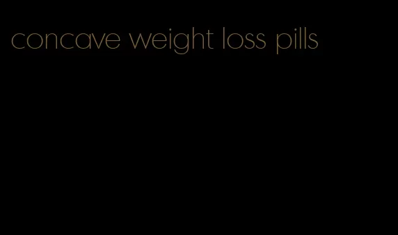 concave weight loss pills