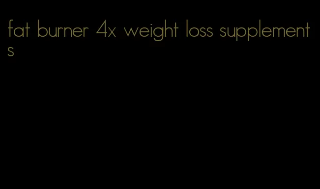 fat burner 4x weight loss supplements