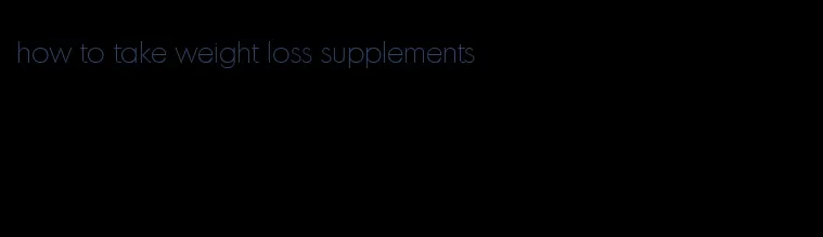 how to take weight loss supplements