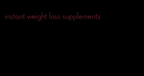 instant weight loss supplements