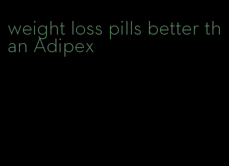 weight loss pills better than Adipex
