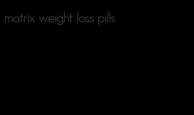 matrix weight loss pills