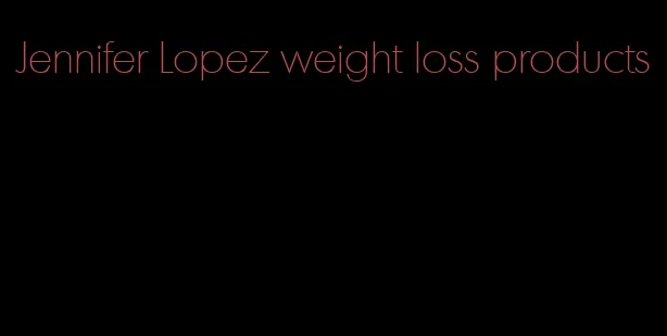 Jennifer Lopez weight loss products