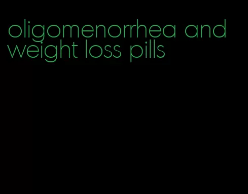 oligomenorrhea and weight loss pills