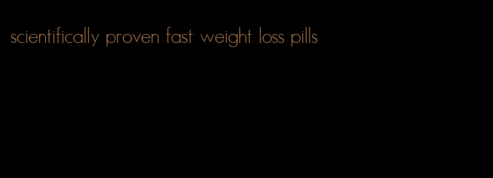 scientifically proven fast weight loss pills
