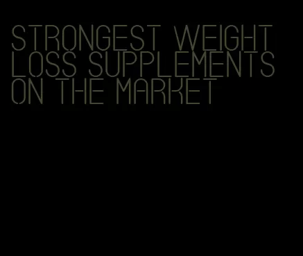 strongest weight loss supplements on the market