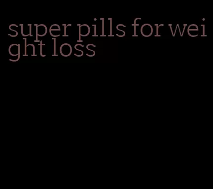 super pills for weight loss