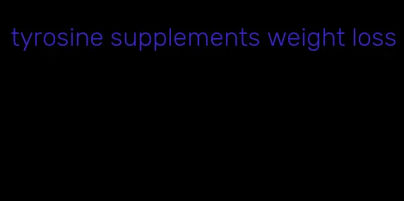 tyrosine supplements weight loss