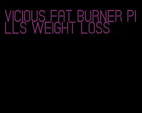 vicious fat burner pills weight loss