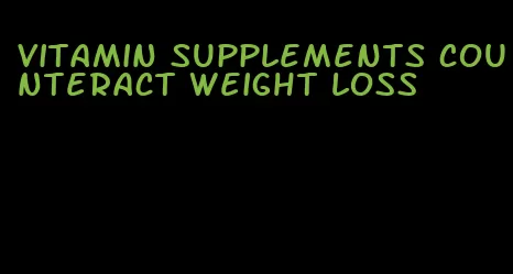 vitamin supplements counteract weight loss