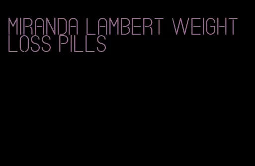 Miranda lambert weight loss pills