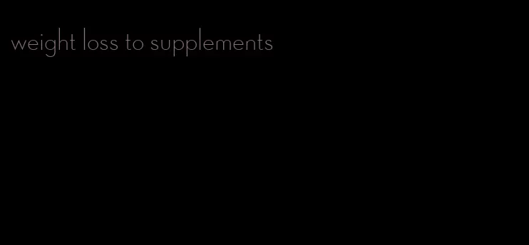 weight loss to supplements