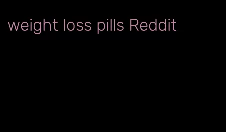 weight loss pills Reddit