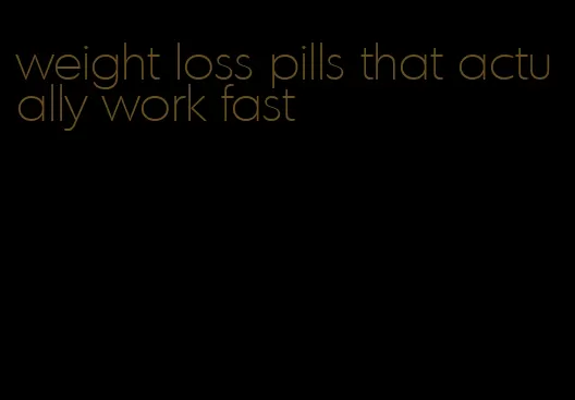 weight loss pills that actually work fast