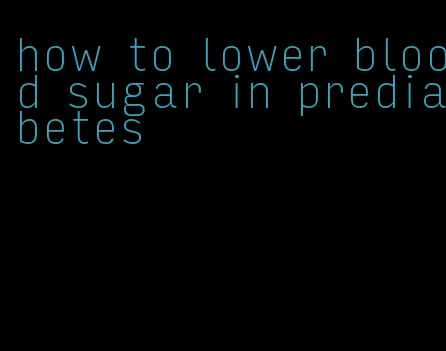 how to lower blood sugar in prediabetes