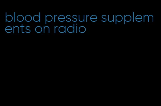blood pressure supplements on radio