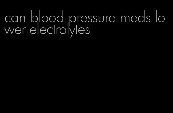 can blood pressure meds lower electrolytes