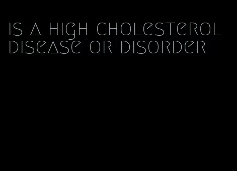 is a high cholesterol disease or disorder
