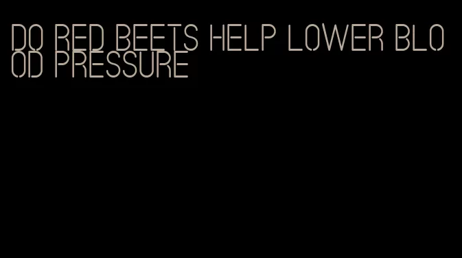 do red beets help lower blood pressure