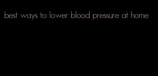 best ways to lower blood pressure at home