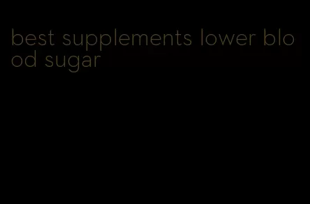 best supplements lower blood sugar