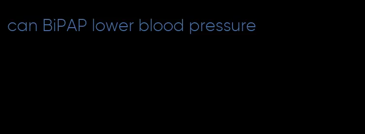 can BiPAP lower blood pressure