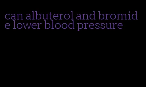 can albuterol and bromide lower blood pressure