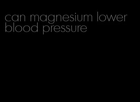 can magnesium lower blood pressure