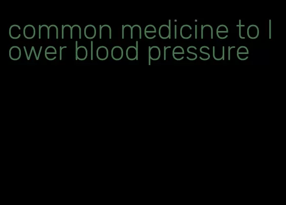 common medicine to lower blood pressure