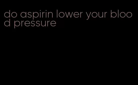 do aspirin lower your blood pressure